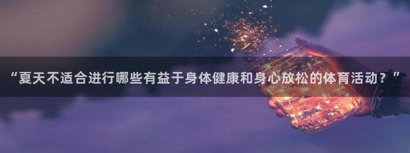 “夏天不适合进行哪些有益于身体健康和身心放松的体育活动？”