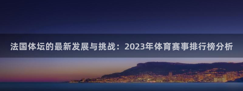 法国体坛的最新发展与挑战：2023年体育赛事排行榜分析