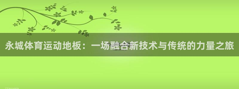 永城体育运动地板：一场融合新技术与传统的力量之旅
