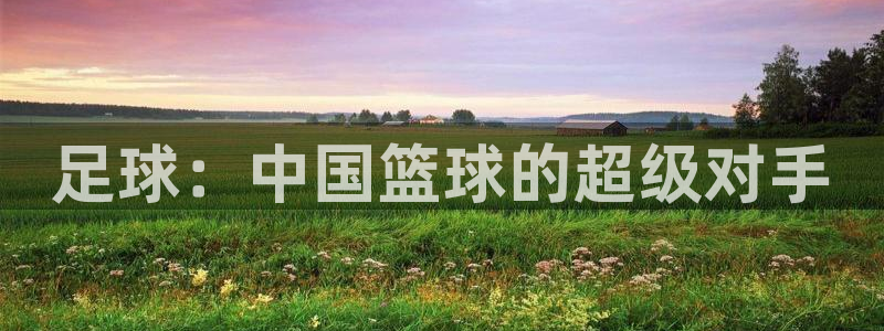 足球：中国篮球的超级对手